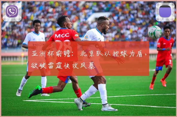 亚洲杯前瞻：北京队以控球为盾，欲破雷霆快攻风暴 - 百度体育推荐