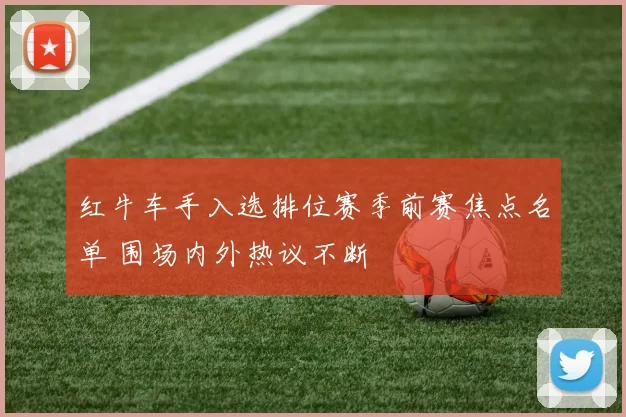红牛车手入选排位赛季前赛焦点名单 围场内外热议不断 - 百度体育推荐