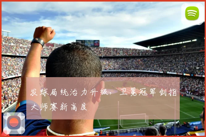 发球局统治力升级，卫冕冠军剑指大师赛新高度 - 百度体育推荐