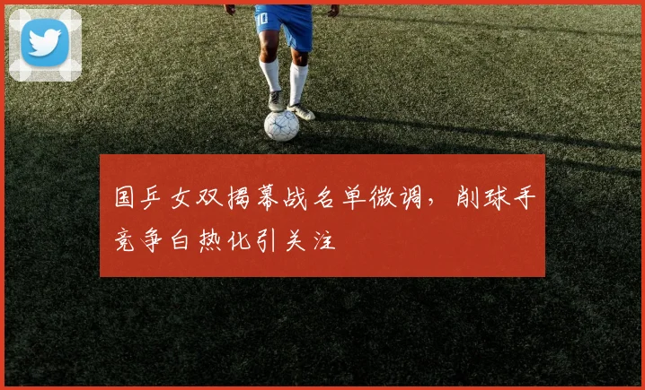 国乒女双揭幕战名单微调,削球手竞争白热化引关注 - 百度体育推荐