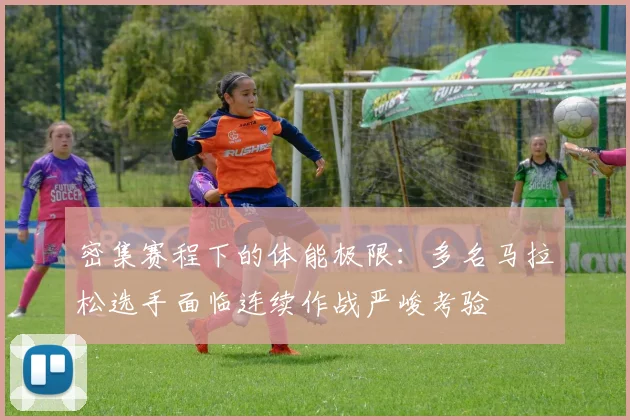 密集赛程下的体能极限：多名马拉松选手面临连续作战严峻考验 - 百度体育资讯