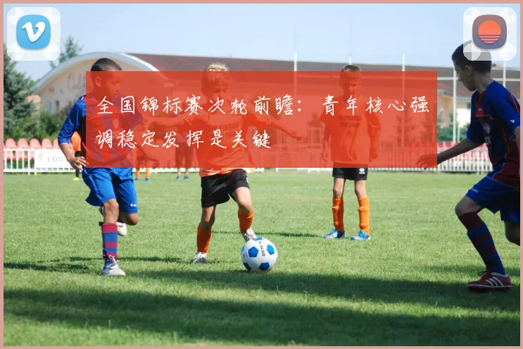 全国锦标赛次轮前瞻:青年核心强调稳定发挥是关键 - 百度体育推荐