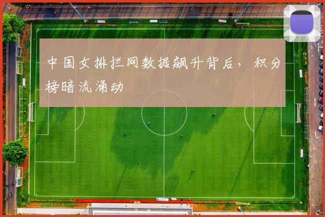 中国女排拦网数据飙升背后，积分榜暗流涌动 - 百度体育推荐