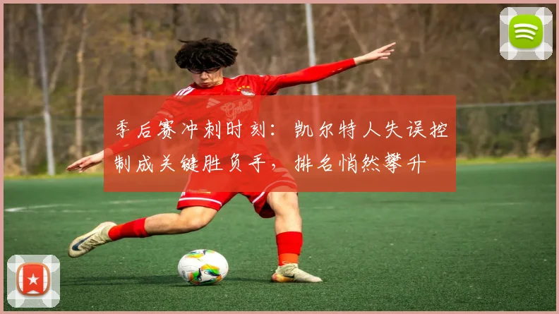 季后赛冲刺时刻：凯尔特人失误控制成关键胜负手，排名悄然攀升 - 百度体育资讯