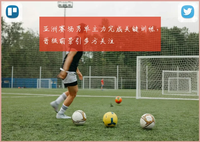亚洲赛场男单主力完成关键训练，晋级前景引多方关注 - 百度体育推荐
