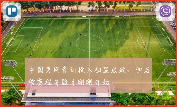 中国男网青训投入初显成效,但后续赛程考验才刚刚开始 - 百度体育推荐