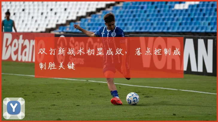 双打新战术初显成效，落点控制成制胜关键 - 百度体育推荐