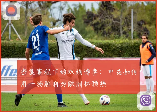 密集赛程下的双线博弈：申花如何用一场胜利为欧洲杯预热 - 百度体育资讯
