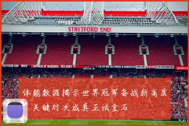 体能数据揭示世界冠军备战新高度，关键对决成真正试金石 - 百度体育推荐