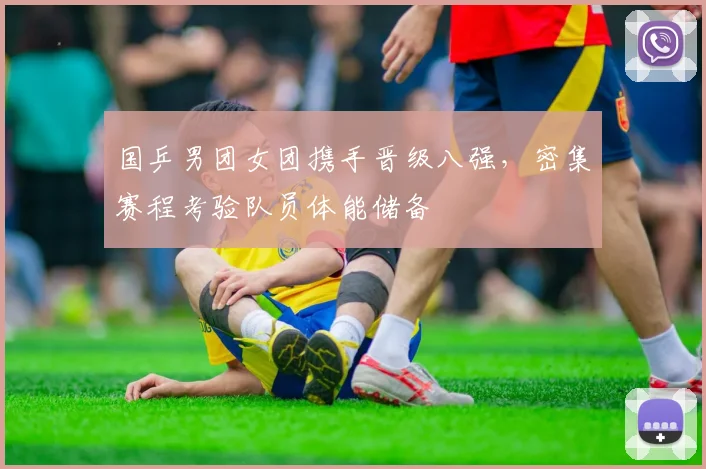 国乒男团女团携手晋级八强,密集赛程考验队员体能储备 - 百度体育推荐