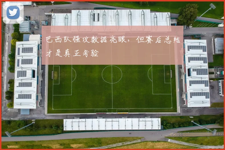 巴西队强攻数据亮眼，但赛后总结才是真正考验 - 百度体育资讯