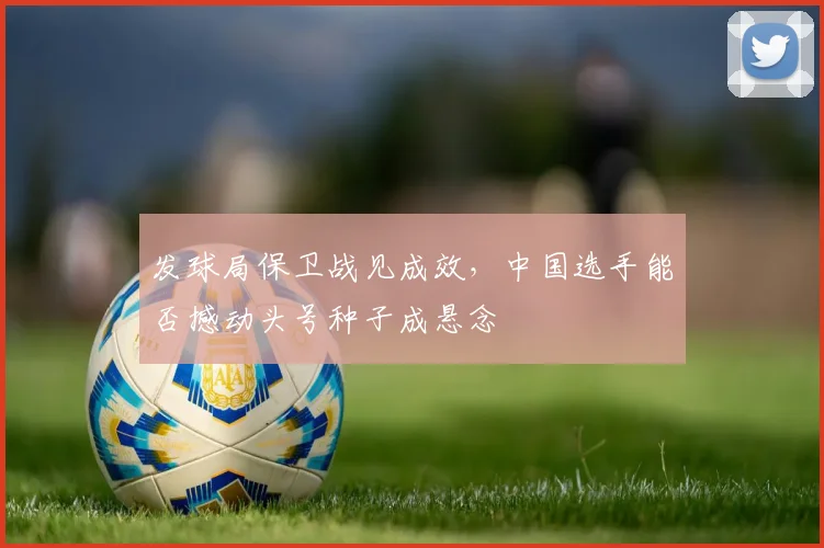 发球局保卫战见成效，中国选手能否撼动头号种子成悬念 - 百度体育推荐
